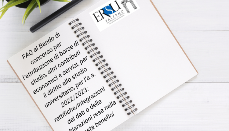 FAQ al Bando di concorso per l’attribuzione di borse di studio, altri contributi economici e servizi, per il diritto allo studio universitario, per l’a.a. 2022/2023: rettifiche/integrazioni dei dati o delle dichiarazioni rese nella richiesta benefici